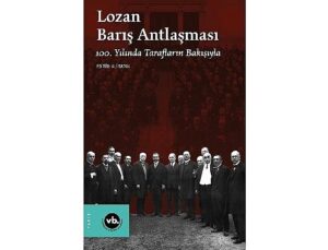 Lozan Barış Antlaşması’nın yıldönümünde mevzuyla ilgili en kapsamlı çalışma: “Lozan Barış Antlaşması 100. Yılında Tarafların Bakışıyla” sizlerle