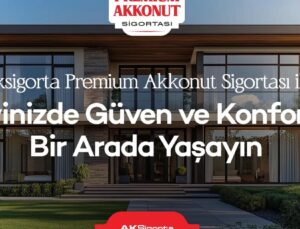 Aksigorta Premium Akkonut Sigortası ile Evinizde Güven ve Konforu Bir Arada Yaşayın