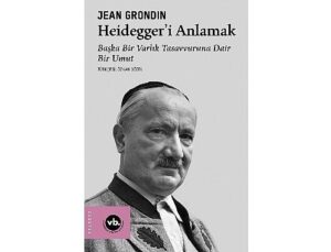 Jean Grondin’den Heidegger İdeolojisine Kapsamlı Bir Rehber: “Heidegger’i Anlamak”